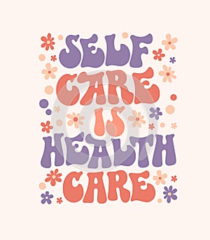 Self care is health care - self-care phrase design element with floral decoration. Inspirational quote in groovy style.Â 